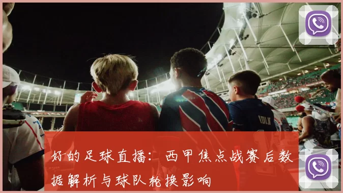 好的足球直播：西甲焦点战赛后数据解析与球队轮换影响