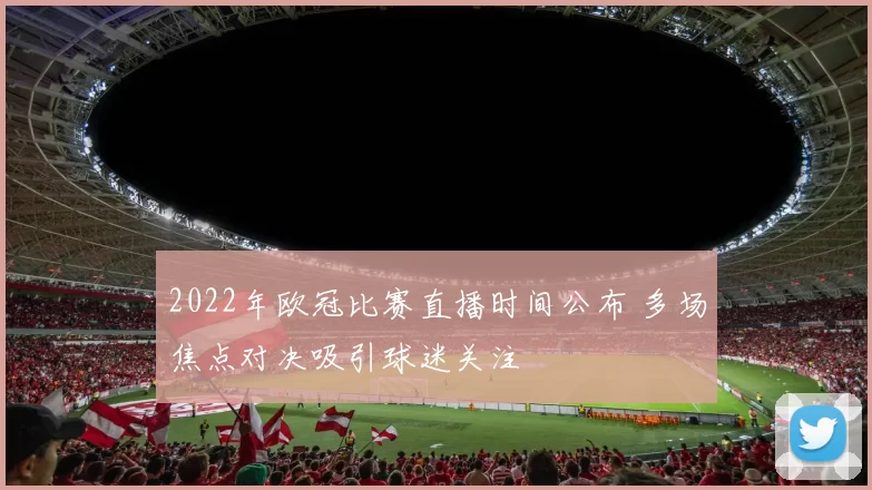 2022年欧冠比赛直播时间公布 多场焦点对决吸引球迷关注