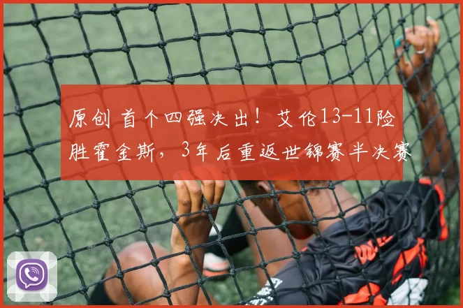 原创 首个四强决出！艾伦13-11险胜霍金斯，3年后重返世锦赛半决赛