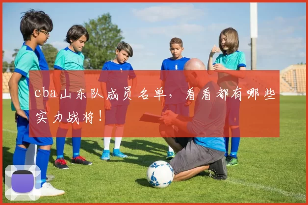 cba山东队成员名单，看看都有哪些实力战将！