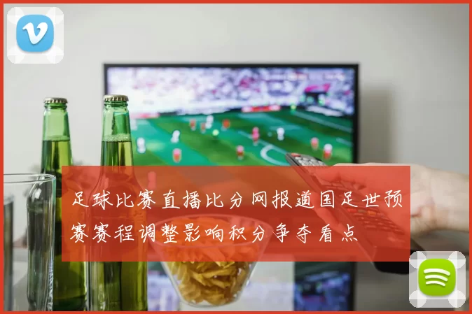 足球比赛直播比分网报道国足世预赛赛程调整影响积分争夺看点