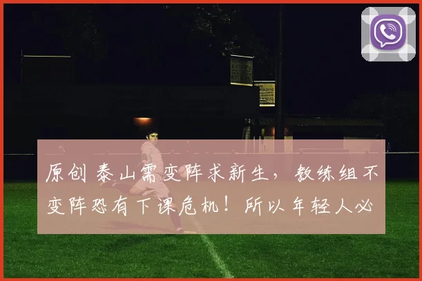 原创 泰山需变阵求新生,教练组不变阵恐有下课危机!所以年轻人必首发