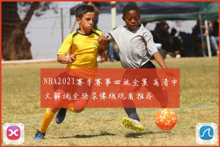 NBA2021赛季赛事回放全集 高清中文解说全场录像线观看推荐