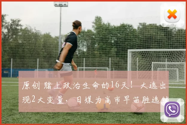 原创 赌上政治生命的16天！大选出现2大变量，日媒为高市早苗胜选铺路，中方开始交出稀土？