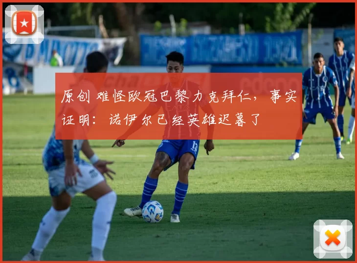 原创 难怪欧冠巴黎力克拜仁，事实证明：诺伊尔已经英雄迟暮了
