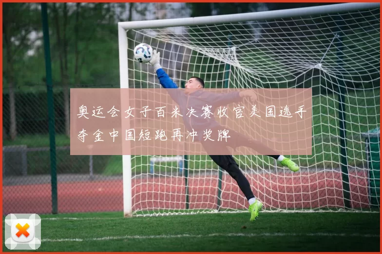 奥运会女子百米决赛收官美国选手夺金中国短跑再冲奖牌