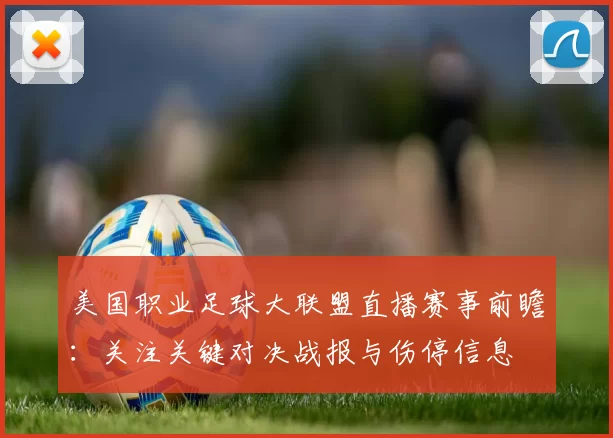 美国职业足球大联盟直播赛事前瞻:关注关键对决战报与伤停信息