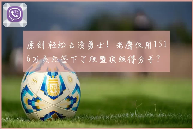 原创 轻松击溃勇士！老鹰仅用1516万美元签下了联盟顶级得分手？