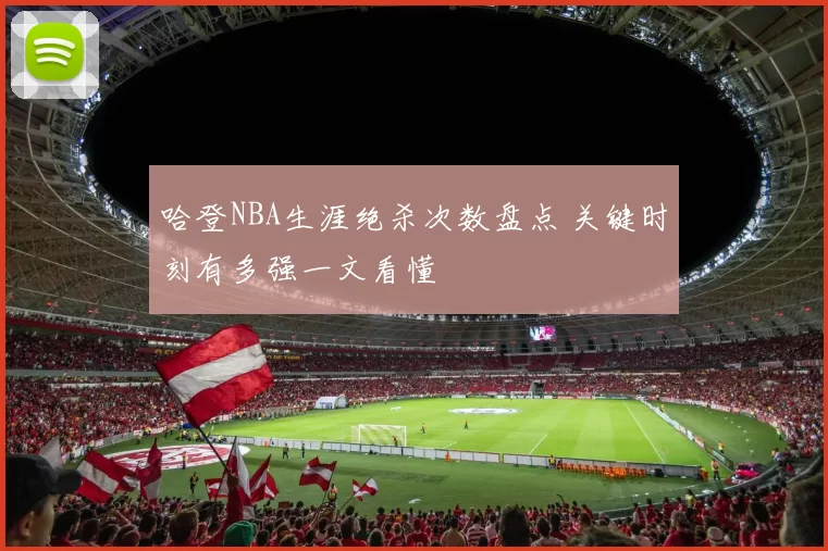 哈登NBA生涯绝杀次数盘点 关键时刻有多强一文看懂