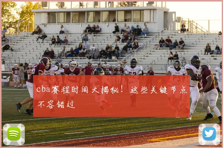 cba赛程时间大揭秘!这些关键节点不容错过