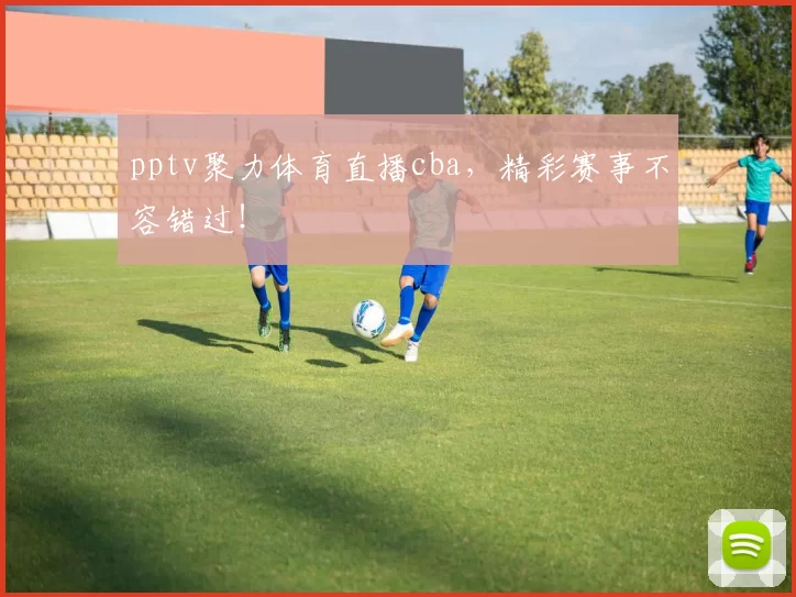 pptv聚力体育直播cba,精彩赛事不容错过!