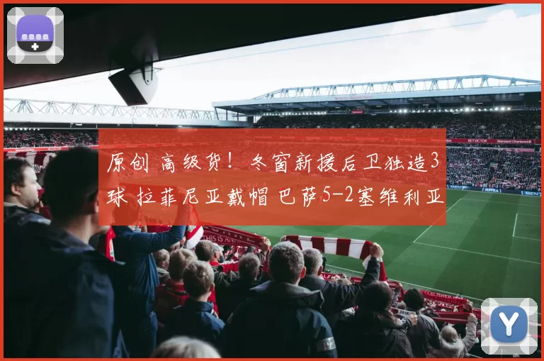 原创 高级货！冬窗新援后卫独造3球 拉菲尼亚戴帽 巴萨5-2塞维利亚