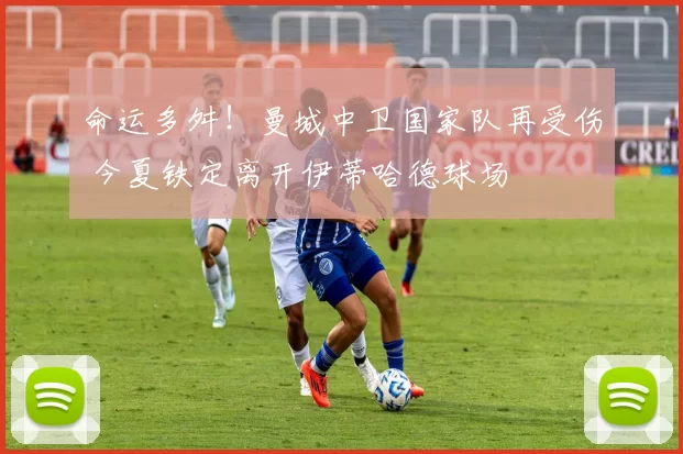 命运多舛!曼城中卫国家队再受伤 今夏铁定离开伊蒂哈德球场