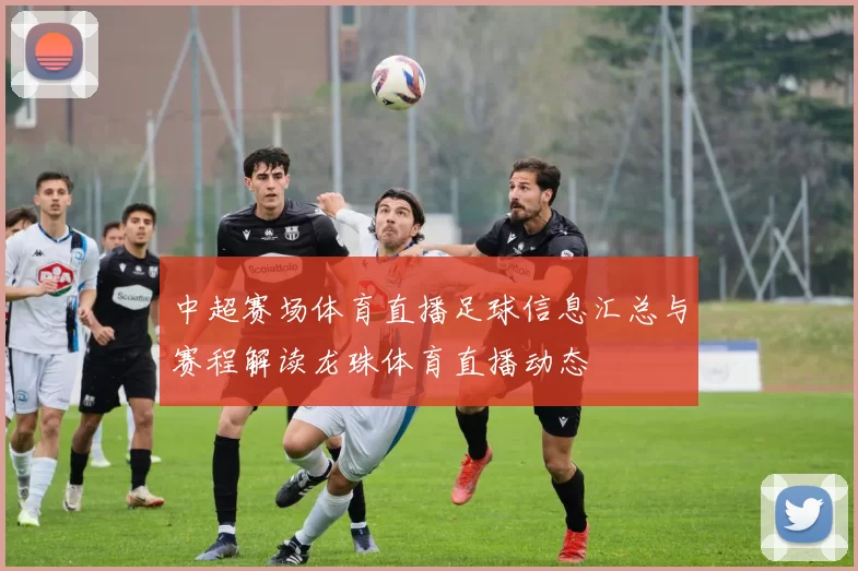 中超赛场体育直播足球信息汇总与赛程解读龙珠体育直播动态